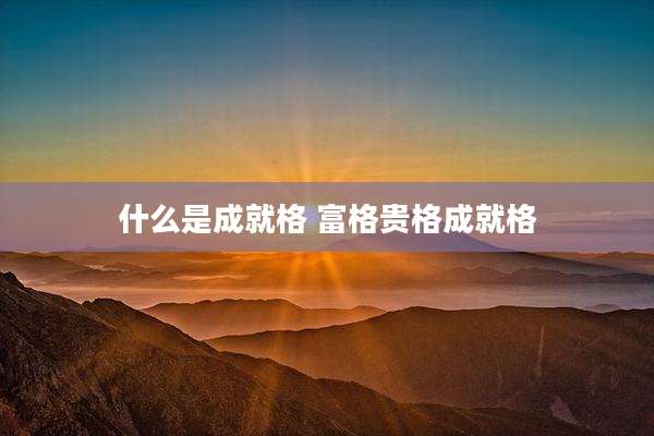 什么是成就格 富格贵格成就格