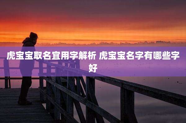虎宝宝取名宜用字解析 虎宝宝名字有哪些字好
