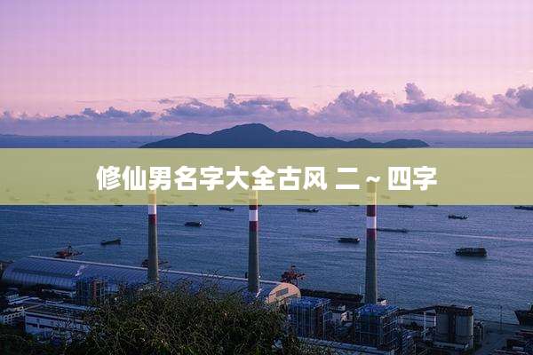 修仙男名字大全古风 二～四字