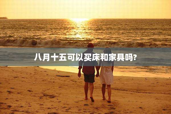 八月十五可以买床和家具吗?