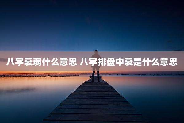 八字衰弱什么意思 八字排盘中衰是什么意思