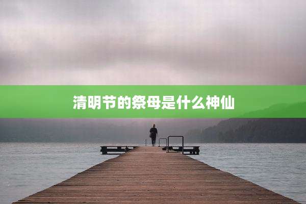 清明节的祭母是什么神仙
