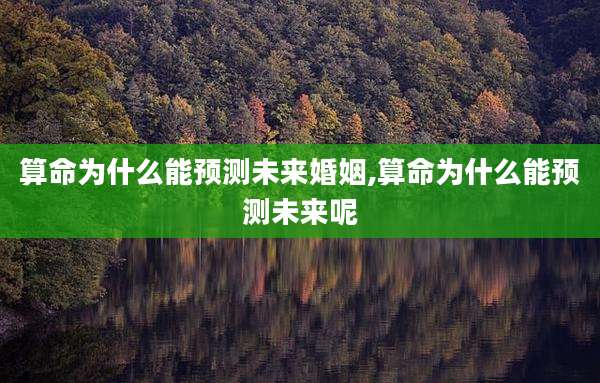 算命为什么能预测未来婚姻,算命为什么能预测未来呢