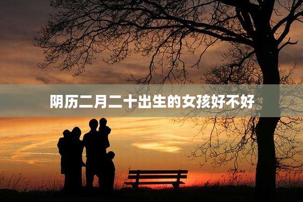 阴历二月二十出生的女孩好不好