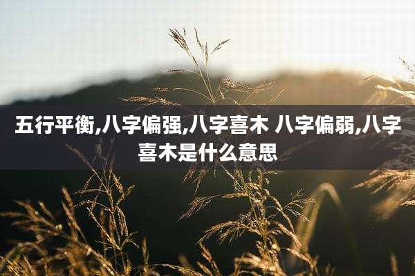 五行平衡,八字偏强,八字喜木 八字偏弱,八字喜木是什么意思