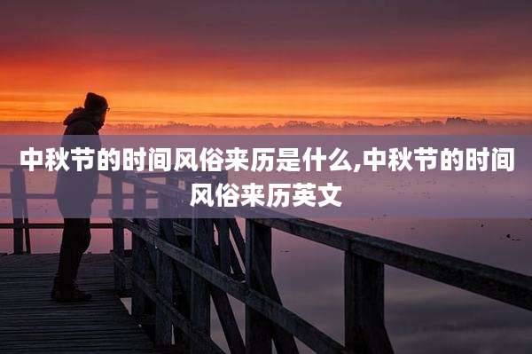 中秋节的时间风俗来历是什么,中秋节的时间风俗来历英文