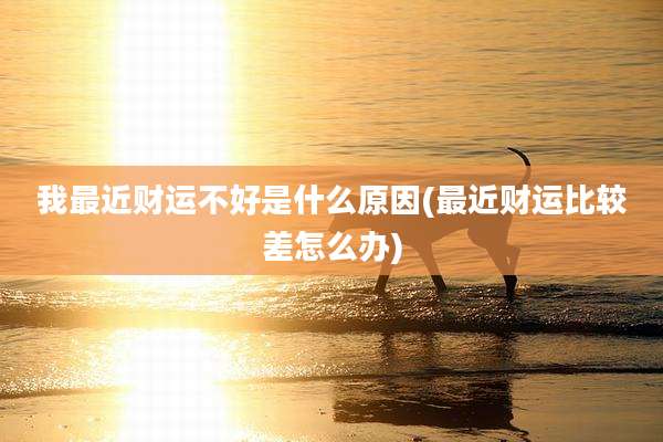 我最近财运不好是什么原因(最近财运比较差怎么办)