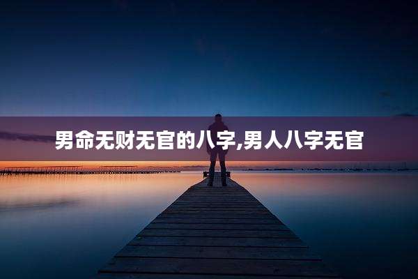 男命无财无官的八字,男人八字无官