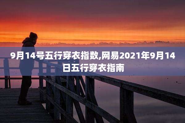 9月14号五行穿衣指数,网易2021年9月14日五行穿衣指南