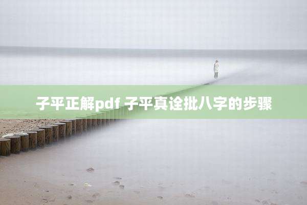 子平正解pdf 子平真诠批八字的步骤