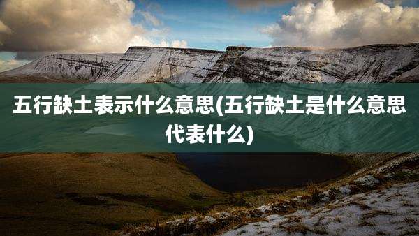 五行缺土表示什么意思(五行缺土是什么意思代表什么)