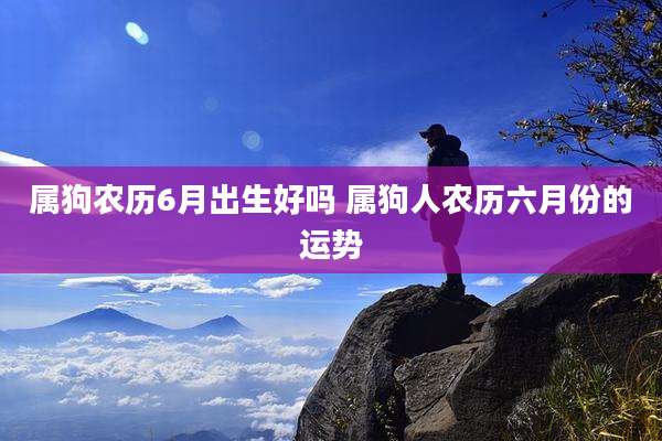 属狗农历6月出生好吗 属狗人农历六月份的运势