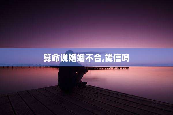 算命说婚姻不合,能信吗