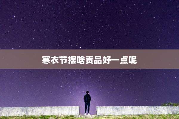 寒衣节摆啥贡品好一点呢