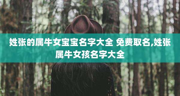 姓张的属牛女宝宝名字大全 免费取名,姓张属牛女孩名字大全