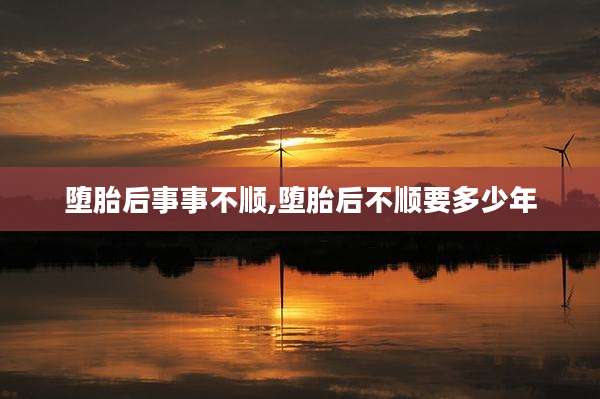 堕胎后事事不顺,堕胎后不顺要多少年