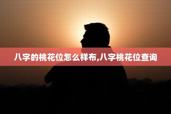 八字的桃花位怎么样布,八字桃花位查询
