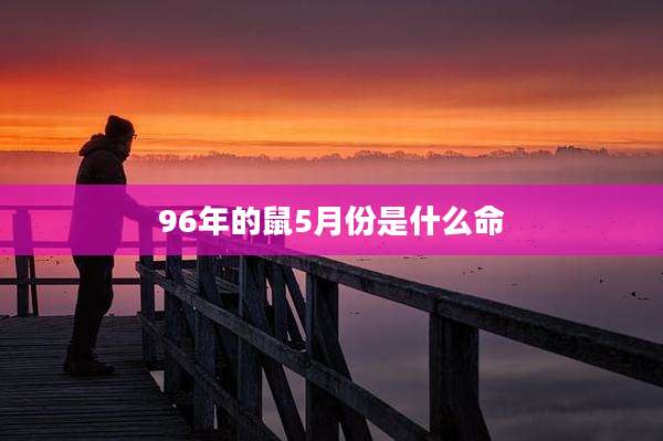 96年的鼠5月份是什么命
