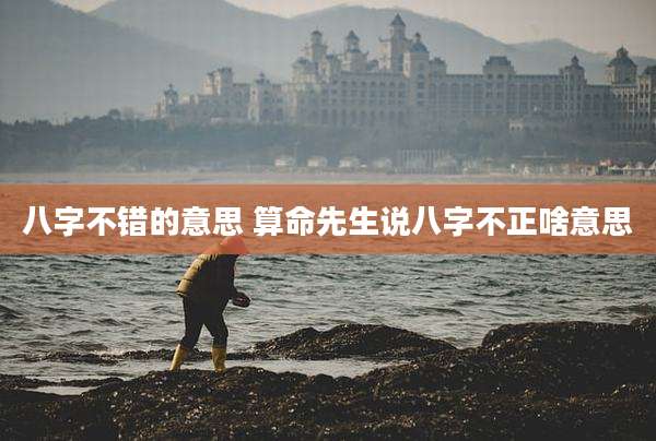 八字不错的意思 算命先生说八字不正啥意思