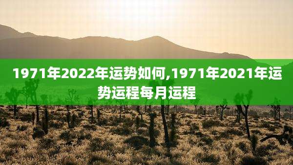 1971年2022年运势如何,1971年2021年运势运程每月运程