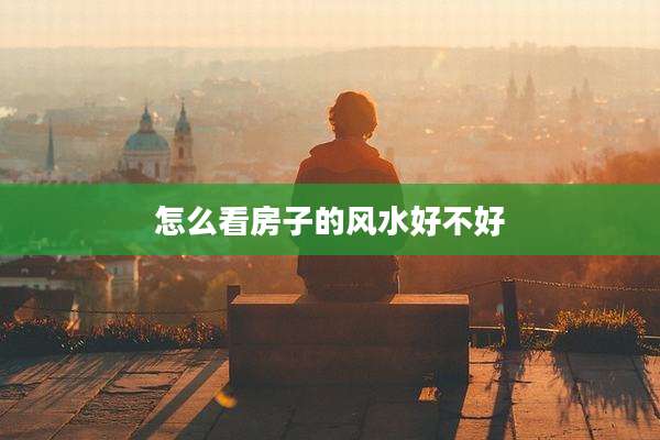 怎么看房子的风水好不好