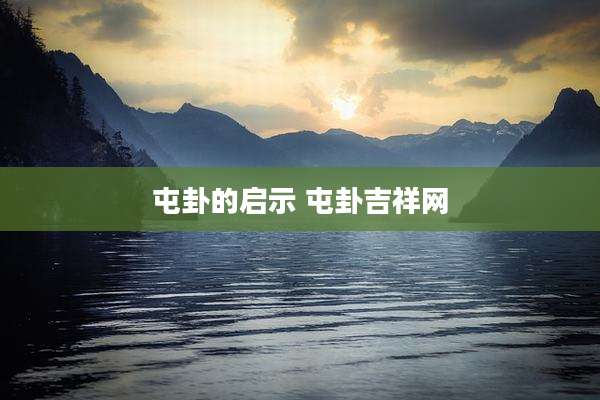 屯卦的启示 屯卦吉祥网
