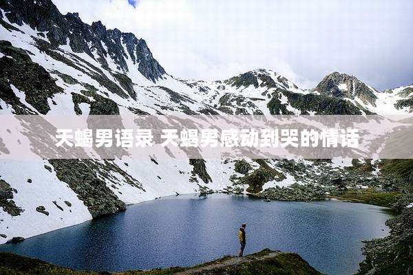 天蝎男语录 天蝎男感动到哭的情话