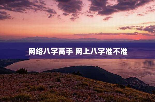 网络八字高手 网上八字准不准