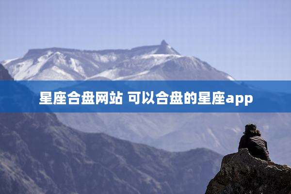 星座合盘网站 可以合盘的星座app