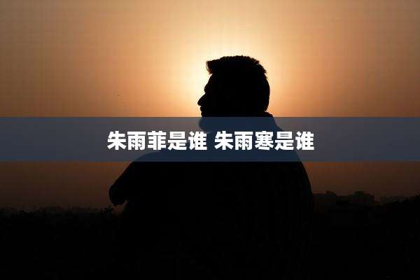 朱雨菲是谁 朱雨寒是谁