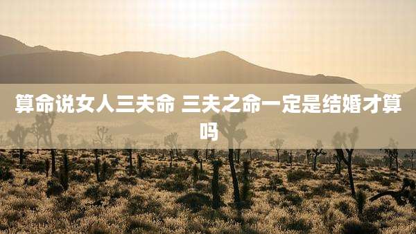 算命说女人三夫命 三夫之命一定是结婚才算吗