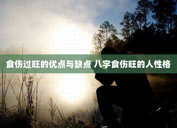 食伤过旺的优点与缺点 八字食伤旺的人性格