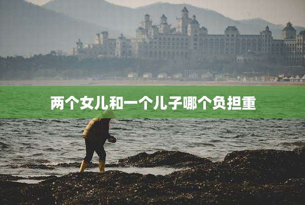 两个女儿和一个儿子哪个负担重