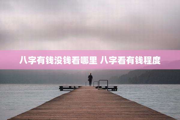 八字有钱没钱看哪里 八字看有钱程度