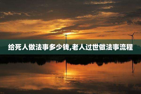 给死人做法事多少钱,老人过世做法事流程