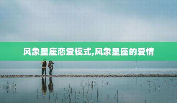 风象星座恋爱模式,风象星座的爱情