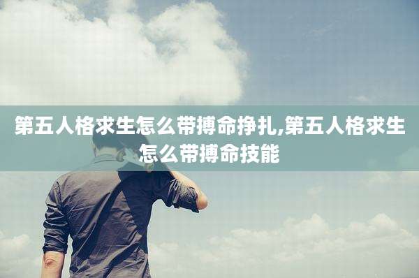 第五人格求生怎么带搏命挣扎,第五人格求生怎么带搏命技能