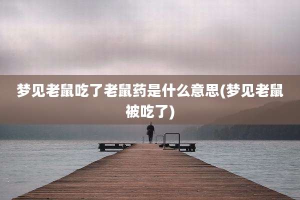 梦见老鼠吃了老鼠药是什么意思(梦见老鼠被吃了)