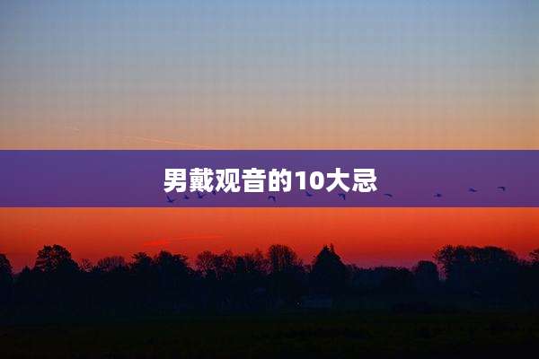 男戴观音的10大忌