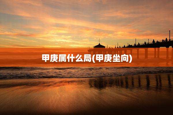 甲庚属什么局(甲庚坐向)