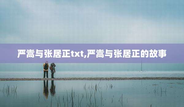 严嵩与张居正txt,严嵩与张居正的故事