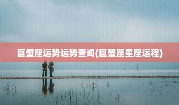巨蟹座运势运势查询(巨蟹座星座运程)