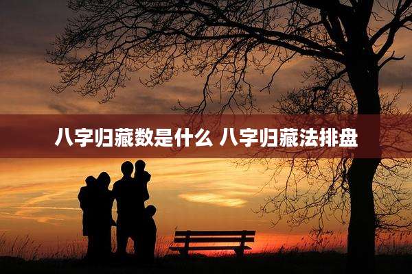 八字归藏数是什么 八字归藏法排盘
