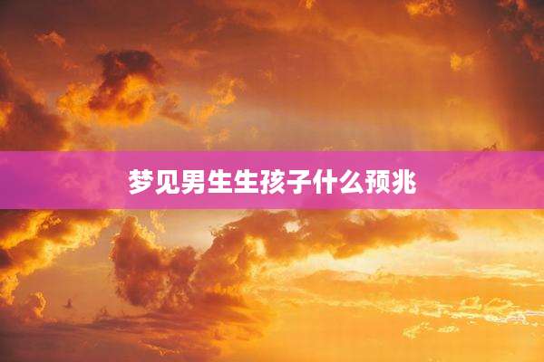 梦见男生生孩子什么预兆