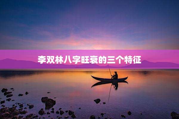 李双林八字旺衰的三个特征