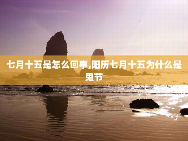 七月十五是怎么回事,阳历七月十五为什么是鬼节