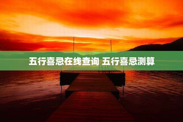 五行喜忌在线查询 五行喜忌测算