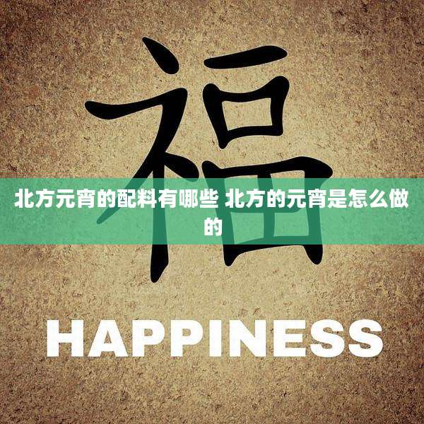 北方元宵的配料有哪些 北方的元宵是怎么做的