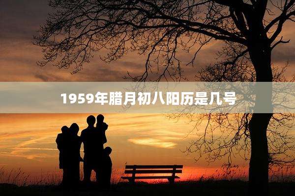 1959年腊月初八阳历是几号