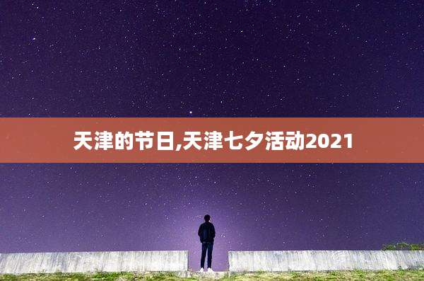 天津的节日,天津七夕活动2021